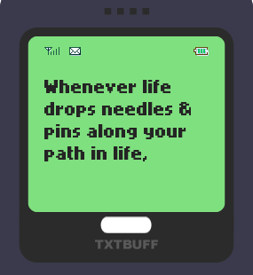 Text Message 13: Whenever life drops needles and pins in TxtBuff 1000